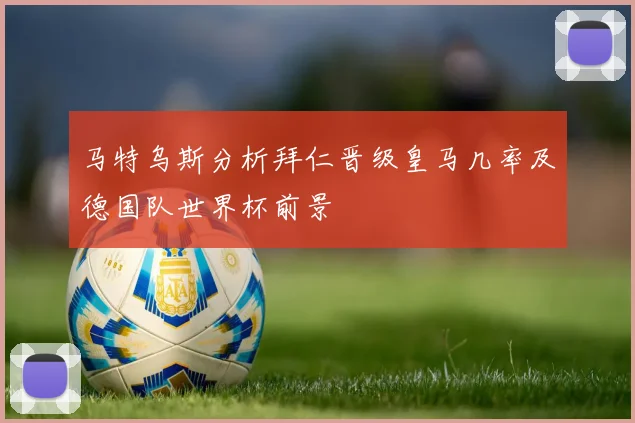 马特乌斯分析拜仁晋级皇马几率及德国队世界杯前景