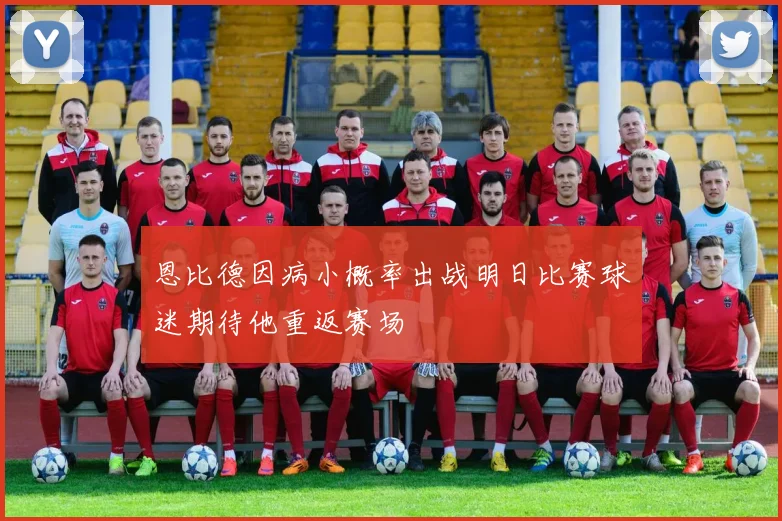 恩比德因病小概率出战明日比赛球迷期待他重返赛场