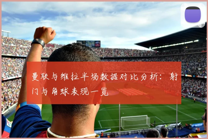曼联与维拉半场数据对比分析：射门与角球表现一览