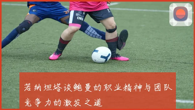 若纳坦塔谈鲍曼的职业精神与团队竞争力的激发之道