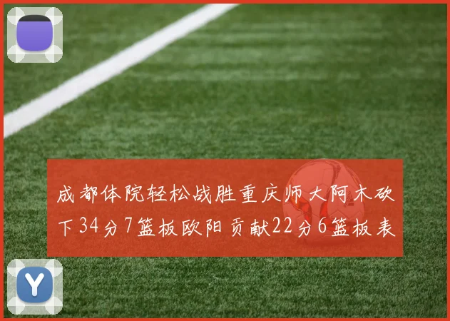 成都体院轻松战胜重庆师大阿木砍下34分7篮板欧阳贡献22分6篮板表现出色