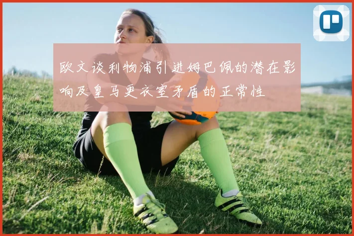 欧文谈利物浦引进姆巴佩的潜在影响及皇马更衣室矛盾的正常性