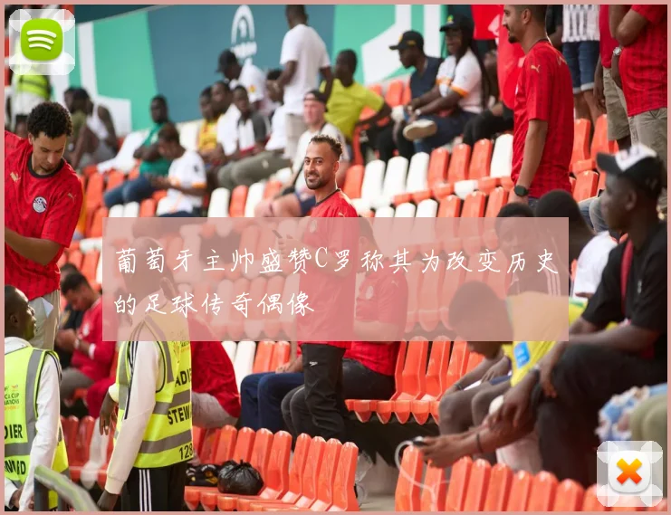 葡萄牙主帅盛赞C罗称其为改变历史的足球传奇偶像