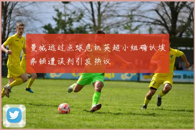 曼城逃过点球危机英超小组确认埃弗顿遭误判引发热议