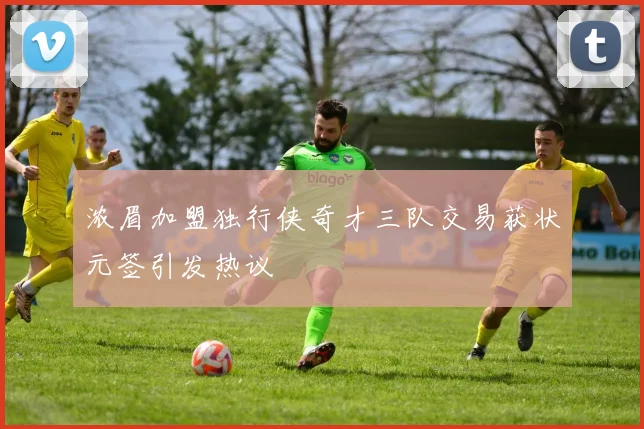 浓眉加盟独行侠奇才三队交易获状元签引发热议