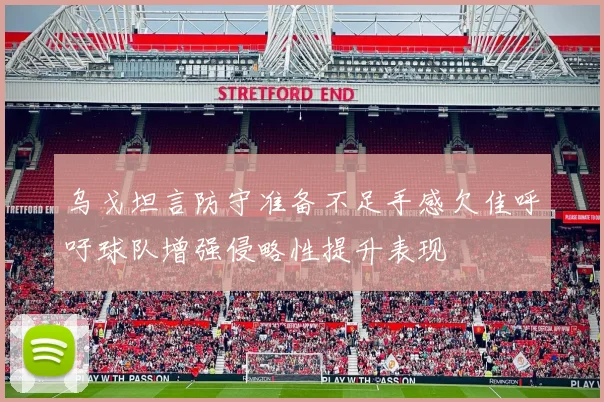 乌戈坦言防守准备不足手感欠佳呼吁球队增强侵略性提升表现