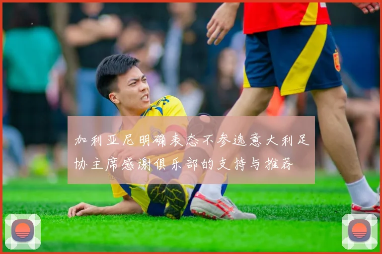 加利亚尼明确表态不参选意大利足协主席感谢俱乐部的支持与推荐