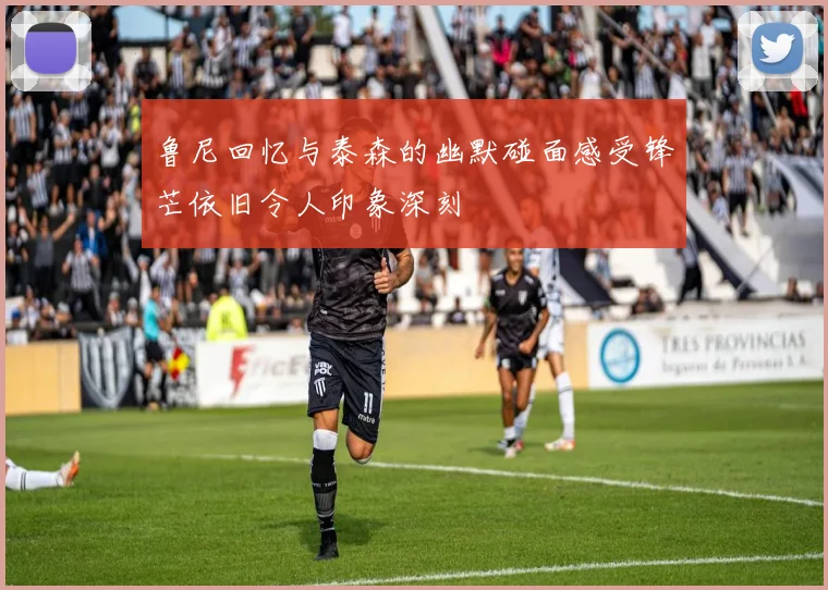 鲁尼回忆与泰森的幽默碰面感受锋芒依旧令人印象深刻