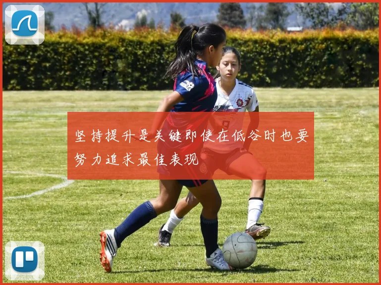 坚持提升是关键即使在低谷时也要努力追求最佳表现