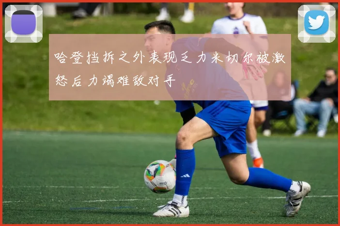 哈登挡拆之外表现乏力米切尔被激怒后力竭难敌对手