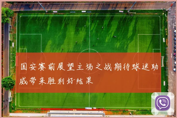 国安赛前展望主场之战期待球迷助威带来胜利好结果