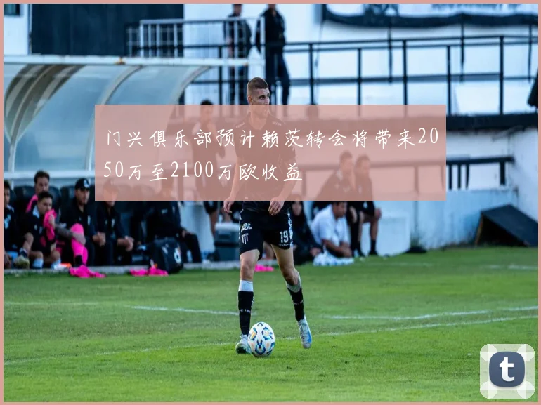 门兴俱乐部预计赖茨转会将带来2050万至2100万欧收益