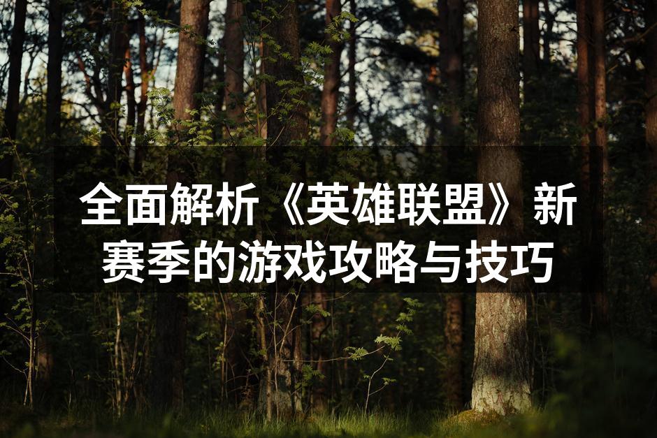 全面解析《英雄联盟》新赛季的游戏攻略与技