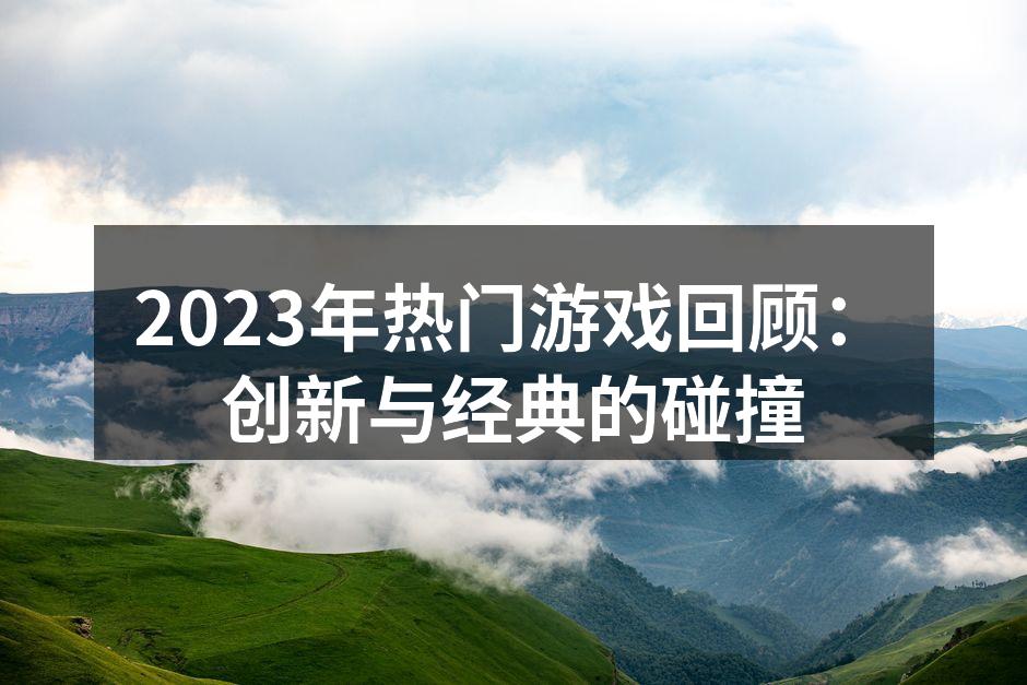 2023年热门游戏回顾：创新与经典的碰撞