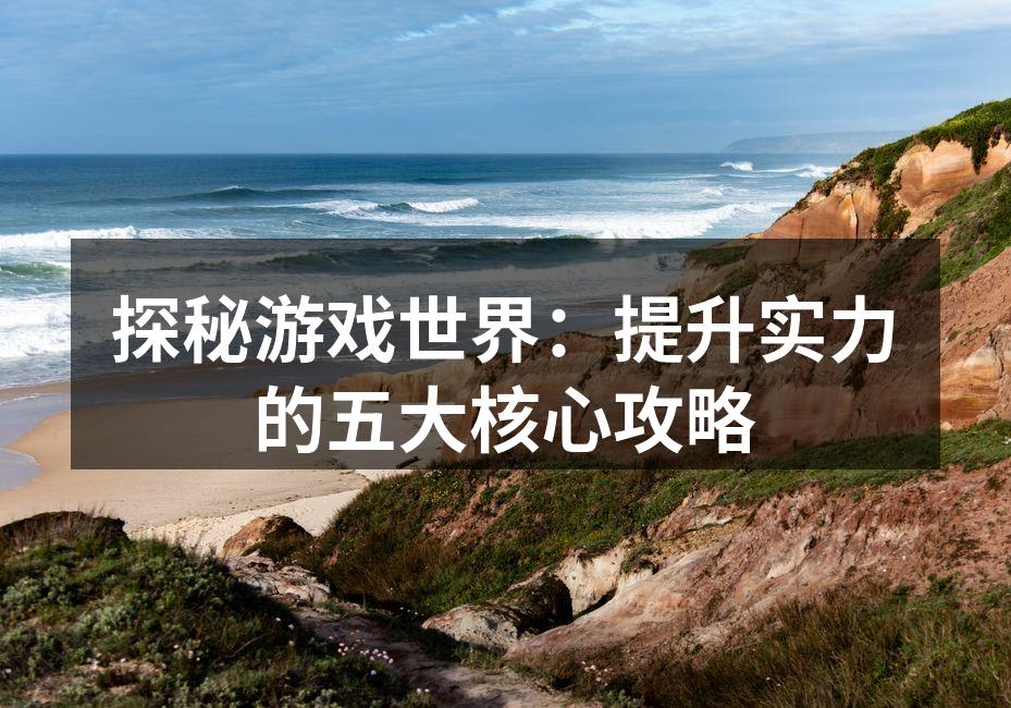 探秘游戏世界：提升实力的五大核心攻略