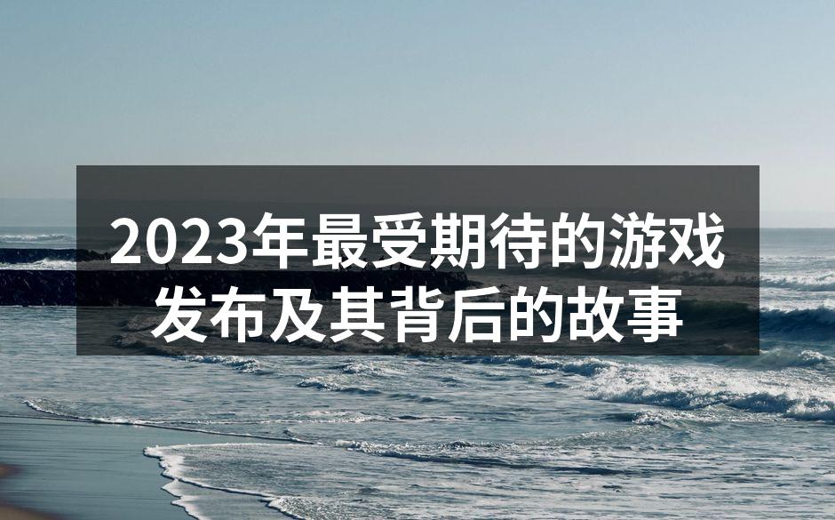 2023年最受期待的游戏发布及其背后的故