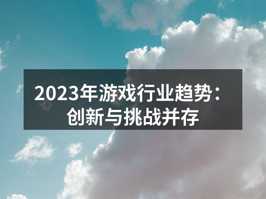 2023年游戏行业趋势：创新与挑战并存