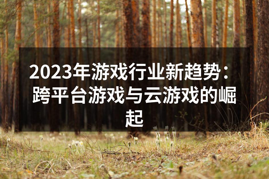 2023年游戏行业新趋势：跨平台游戏与云